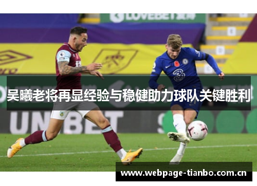 吴曦老将再显经验与稳健助力球队关键胜利 吴曦老将再显经验与稳健助力球队关键胜利