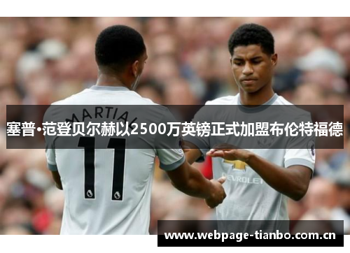 塞普·范登贝尔赫以2500万英镑正式加盟布伦特福德 塞普·范登贝尔赫以2500万英镑正式加盟布伦特福德