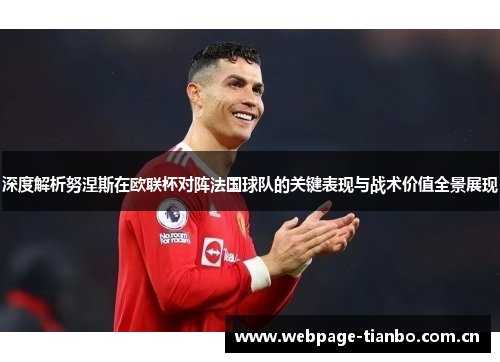 深度解析努涅斯在欧联杯对阵法国球队的关键表现与战术价值全景展现